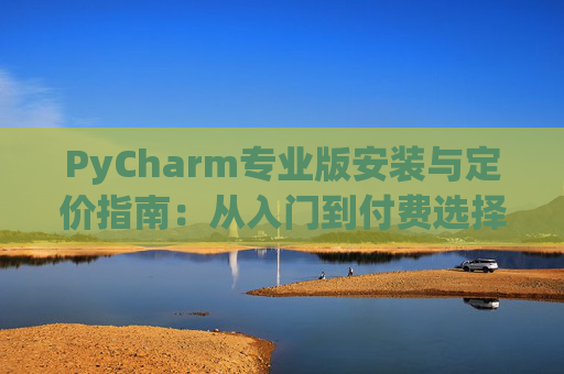 PyCharm专业版安装与定价指南：从入门到付费选择