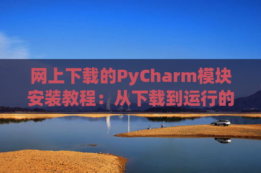 网上下载的PyCharm模块安装教程：从下载到运行的全流程